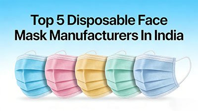 Top 5 Disposable Face Mask Manufacturers In India for Wholesale and Export